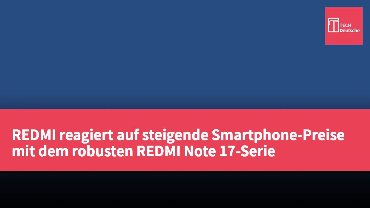 REDMI reagiert auf steigende Smartphone-Preise mit dem robusten REDMI Note 17-Serie