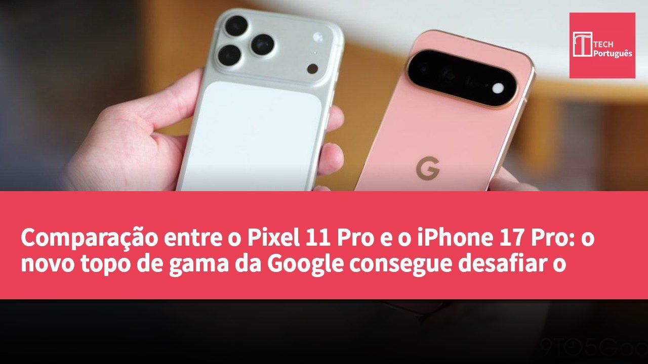 Comparação entre o Pixel 11 Pro e o iPhone 17 Pro: o novo topo de gama da Google consegue desafiar o melhor da Apple?