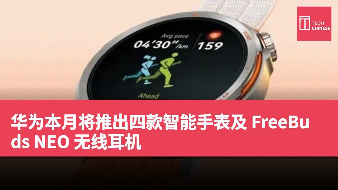 华为本月将推出四款智能手表及 FreeBuds NEO 无线耳机