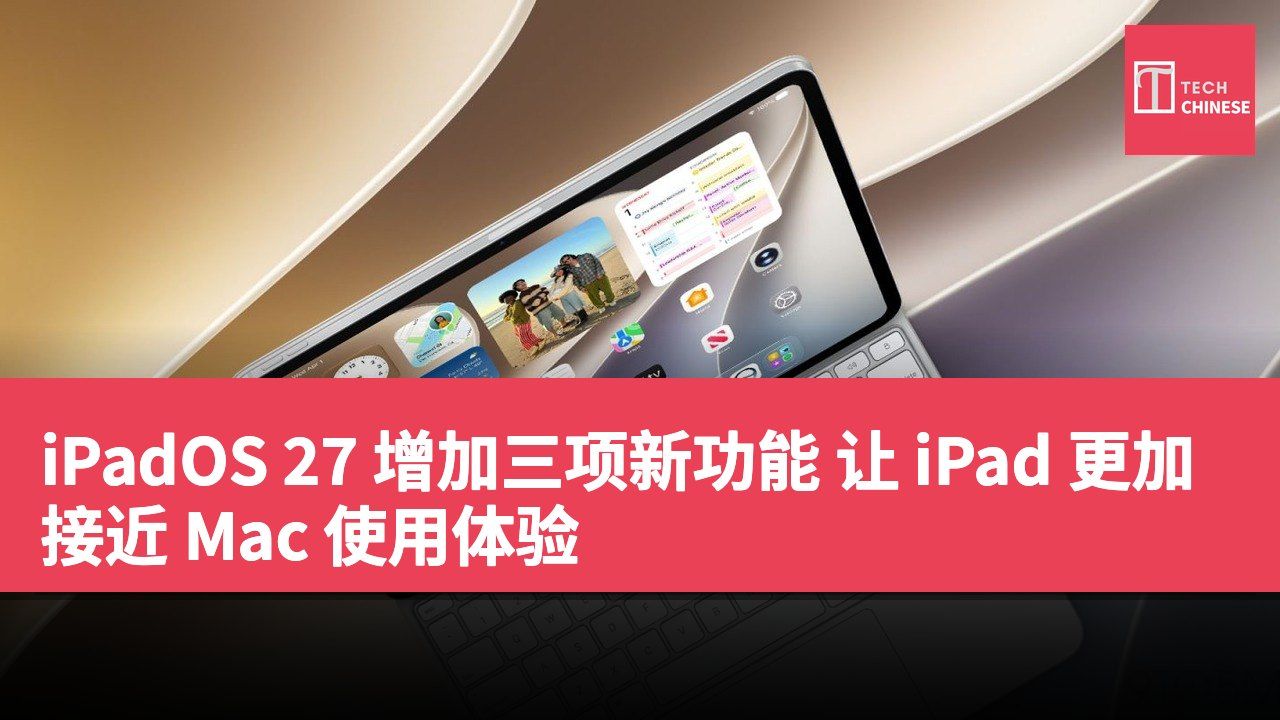 iPadOS 27 增加三项新功能 让 iPad 更加接近 Mac 使用体验