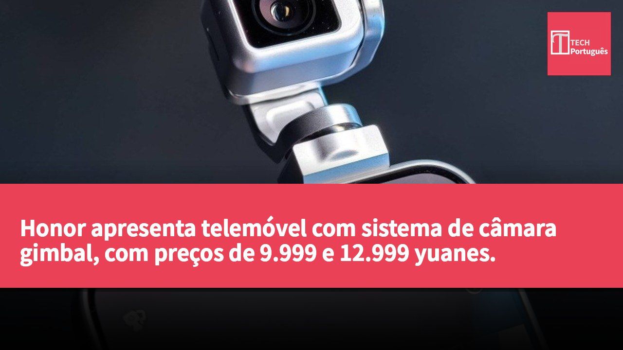 Honor apresenta telemóvel com sistema de câmara gimbal, com preços de 9.999 e 12.999 yuanes.