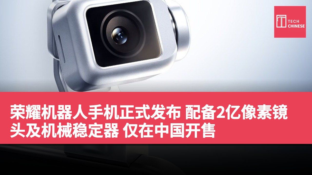 荣耀机器人手机正式发布 配备2亿像素镜头及机械稳定器 仅在中国开售