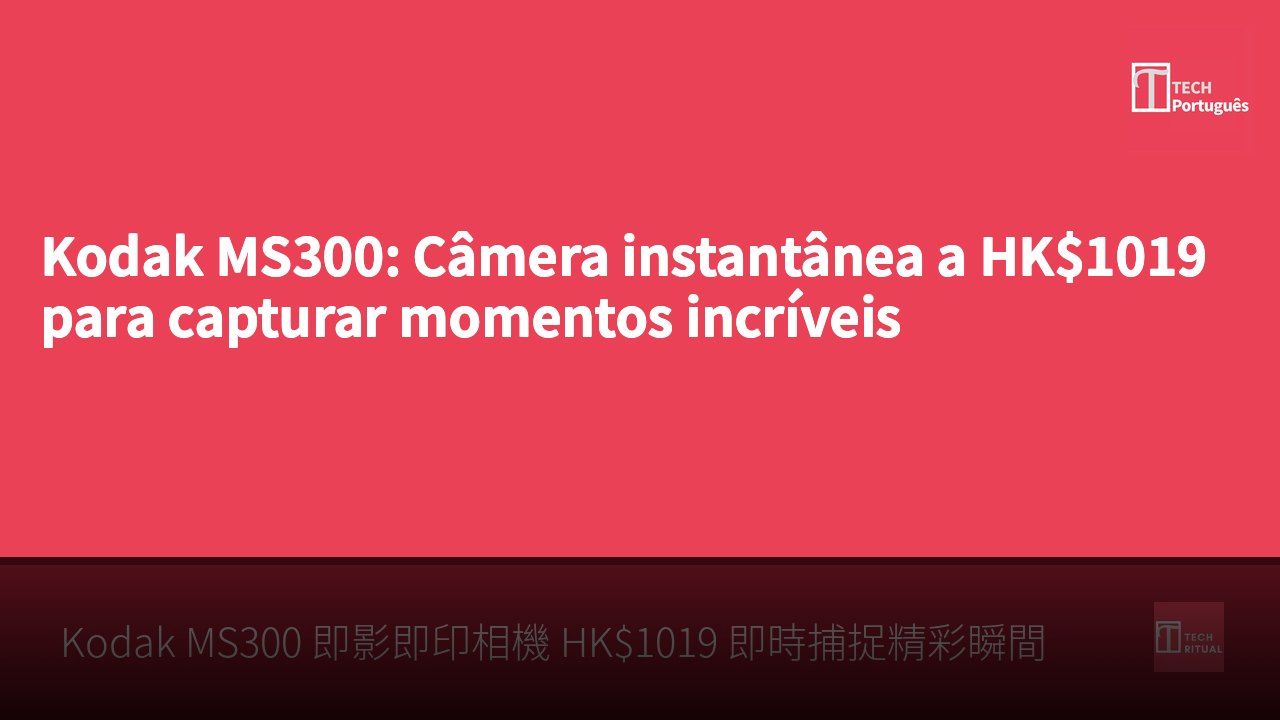 Kodak MS300: Câmera instantânea a HK$1019 para capturar momentos incríveis