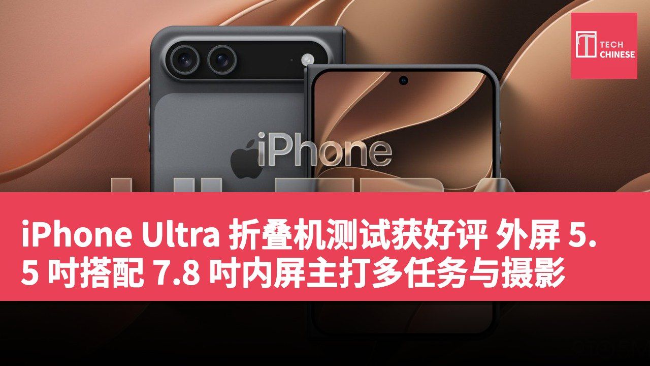 iPhone Ultra 折叠机测试获好评 外屏 5.5 吋搭配 7.8 吋内屏主打多任务与摄影