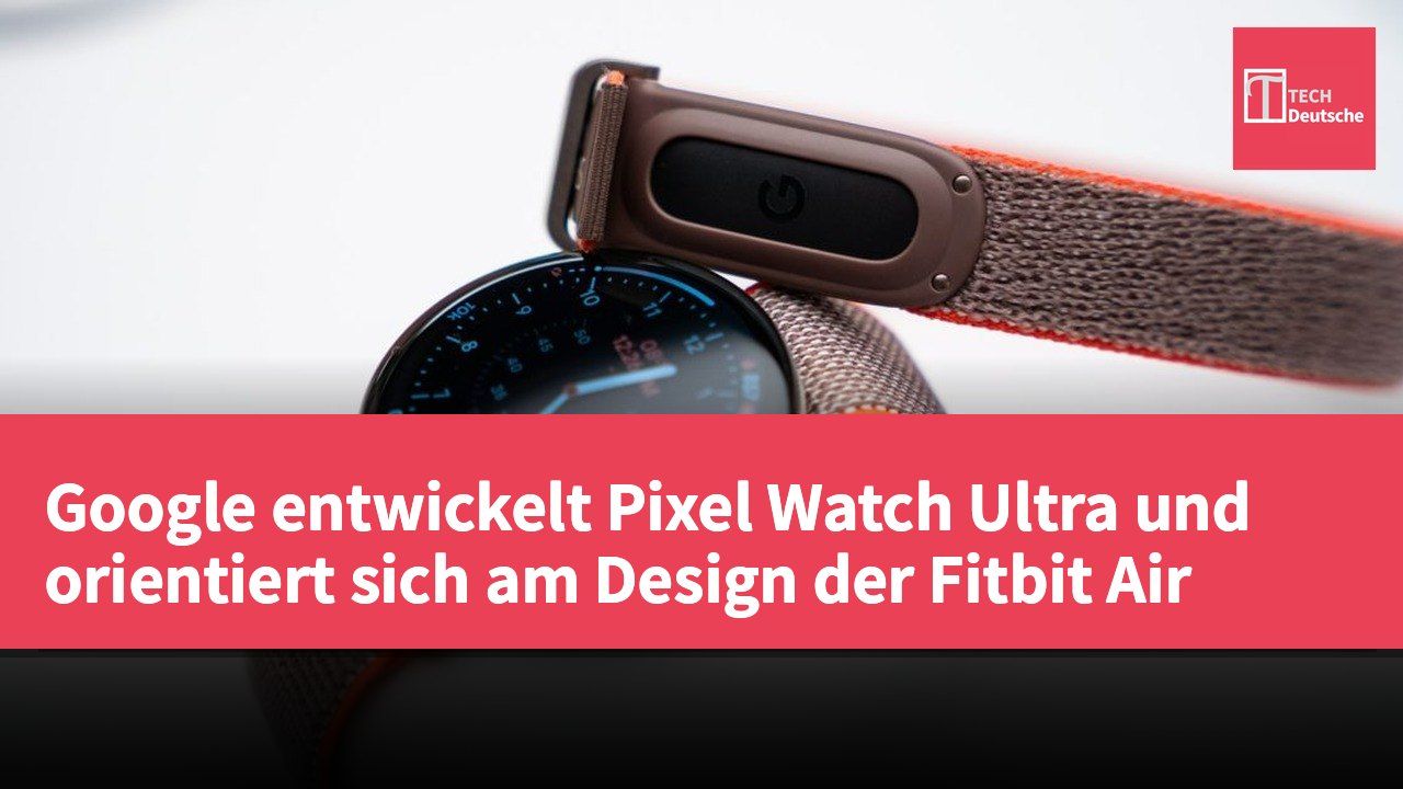 Google entwickelt Pixel Watch Ultra und orientiert sich am Design der Fitbit Air