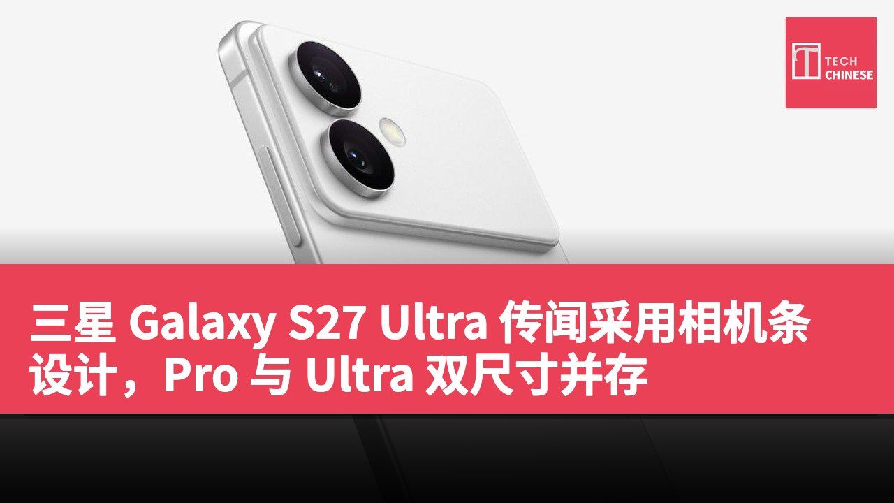 三星 Galaxy S27 Ultra 传闻采用相机条设计,Pro 与 Ultra 双尺寸并存
