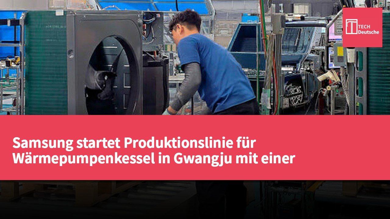 Samsung startet Produktionslinie für Wärmepumpenkessel in Gwangju mit einer Jahreskapazität von über 100.000 Einheiten Ende September