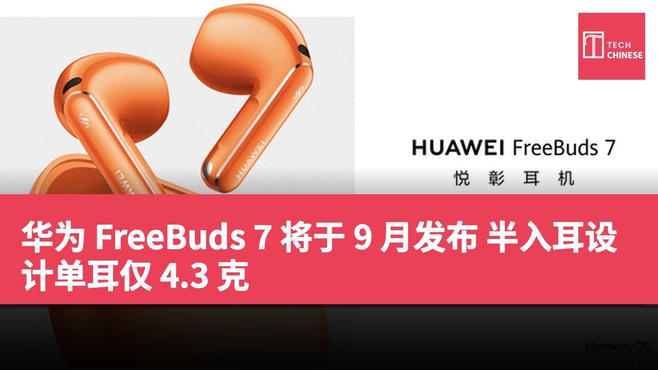 华为 FreeBuds 7 将于 9 月发布 半入耳设计单耳仅 4.3 克