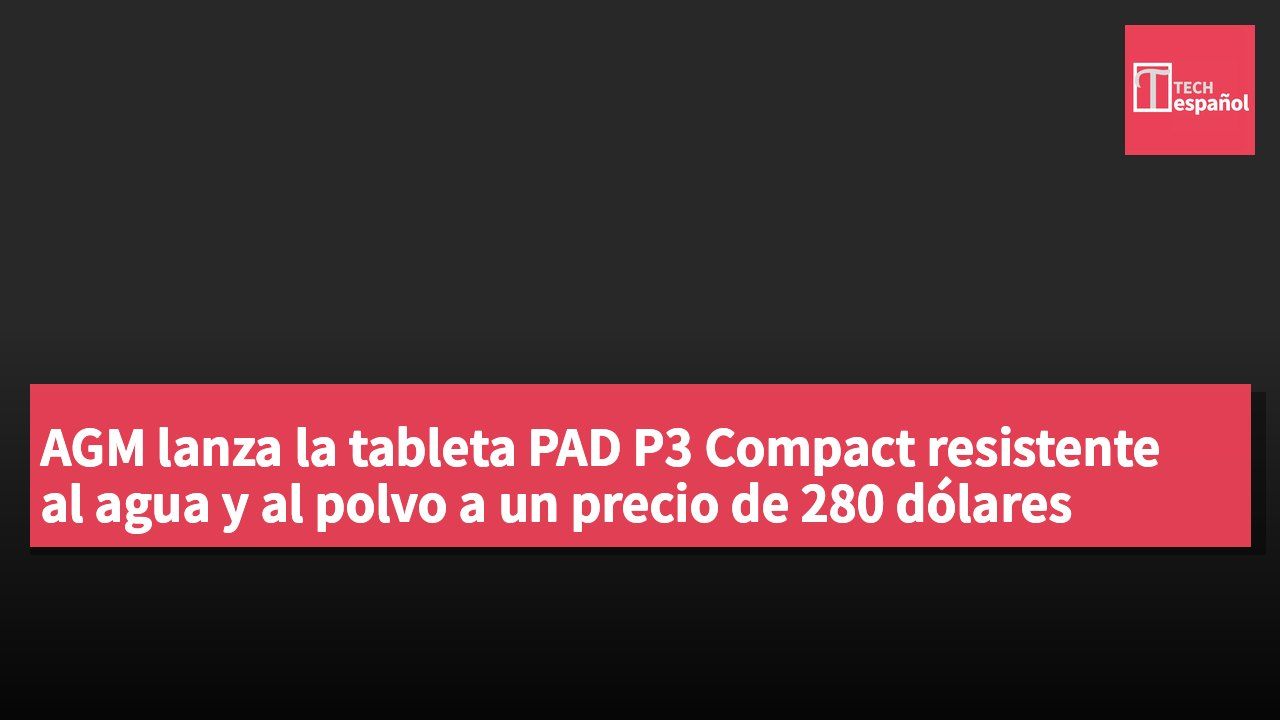 AGM lanza la tableta PAD P3 Compact resistente al agua y al polvo a un precio de 280 dólares