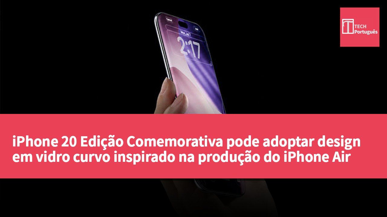 iPhone 20 Edição Comemorativa pode adoptar design em vidro curvo inspirado na produção do iPhone Air
