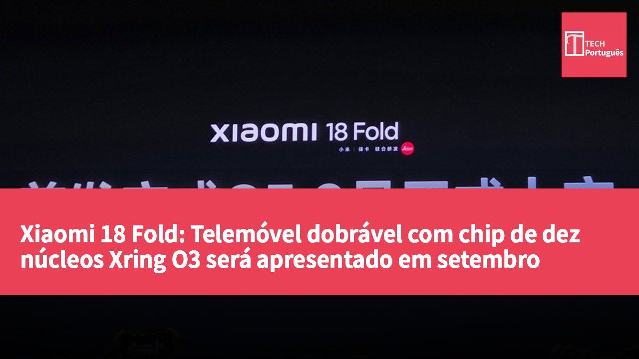 Xiaomi 18 Fold: Telemóvel dobrável com chip de dez núcleos Xring O3 será apresentado em setembro