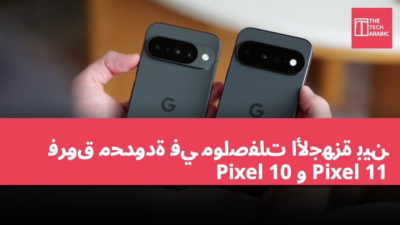 فروق محدودة في مواصفات الأجهزة بين Pixel 10 و Pixel 11