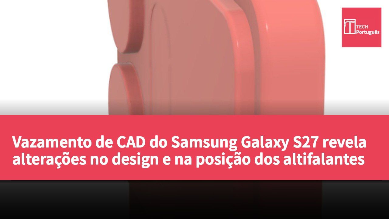Vazamento de CAD do Samsung Galaxy S27 revela alterações no design e na posição dos altifalantes