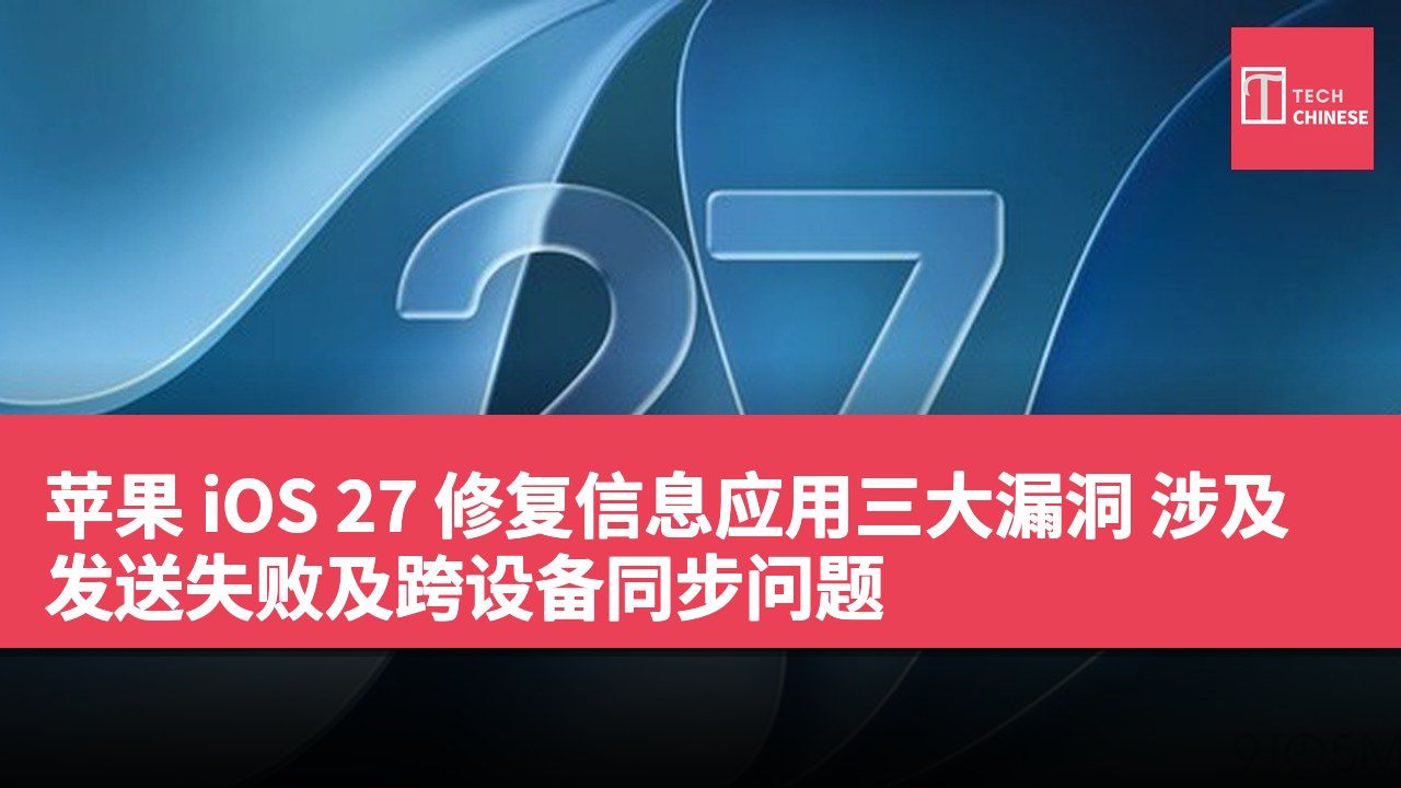 苹果 iOS 27 修复信息应用三大漏洞 涉及发送失败及跨设备同步问题