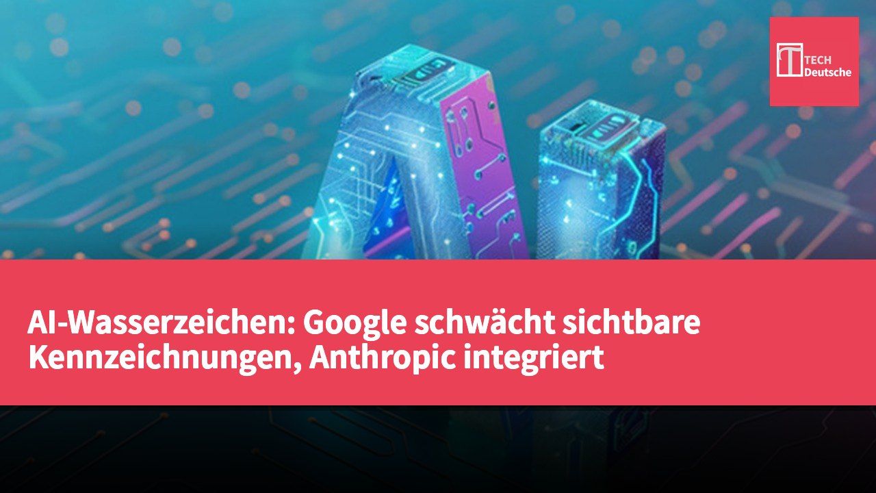 AI-Wasserzeichen: Google schwächt sichtbare Kennzeichnungen, Anthropic integriert Wasserzeichen in Texte