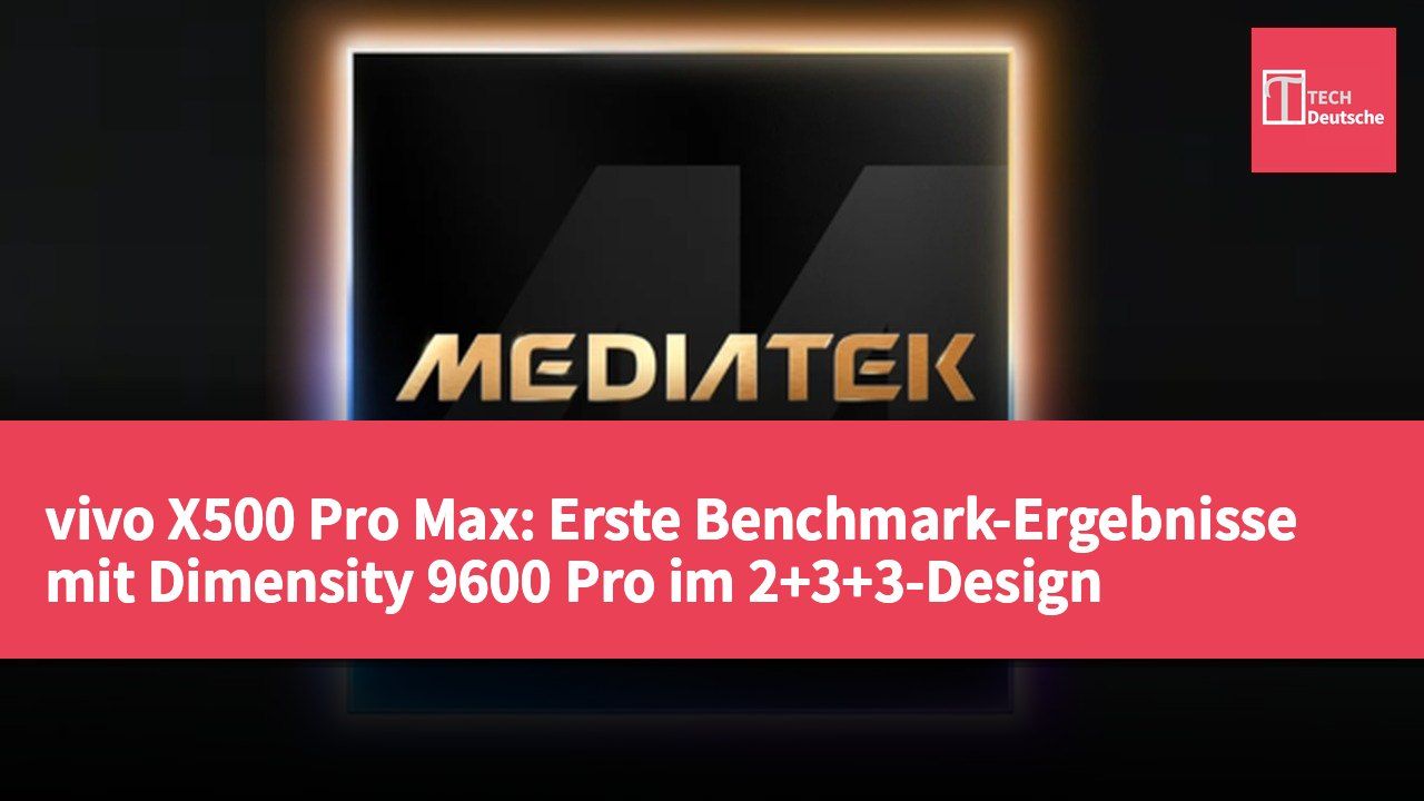 vivo X500 Pro Max: Erste Benchmark-Ergebnisse mit Dimensity 9600 Pro im 2+3+3-Design