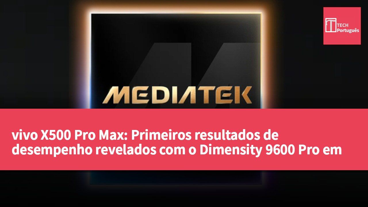 vivo X500 Pro Max: Primeiros resultados de desempenho revelados com o Dimensity 9600 Pro em configuração 2+3+3