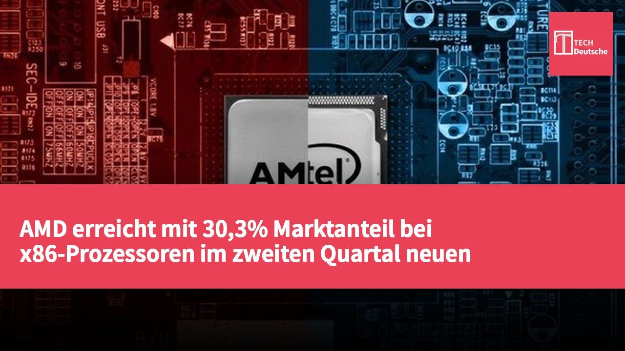 AMD erreicht mit 30,3% Marktanteil bei x86-Prozessoren im zweiten Quartal neuen Höchststand
