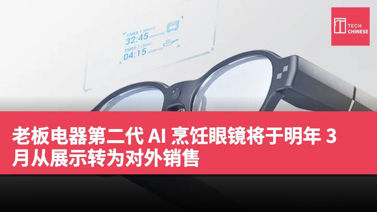 老板电器第二代 AI 烹饪眼镜将于明年 3 月从展示转为对外销售