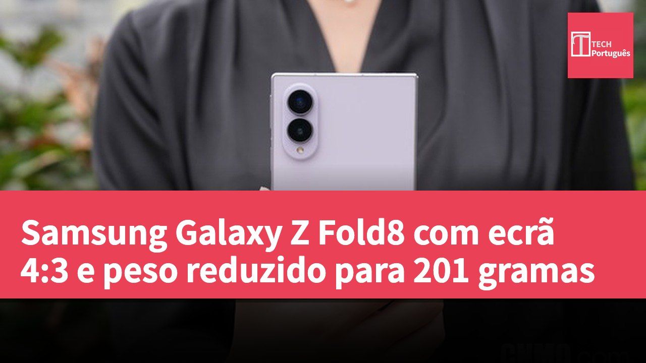 Samsung Galaxy Z Fold8 com ecrã 4:3 e peso reduzido para 201 gramas
