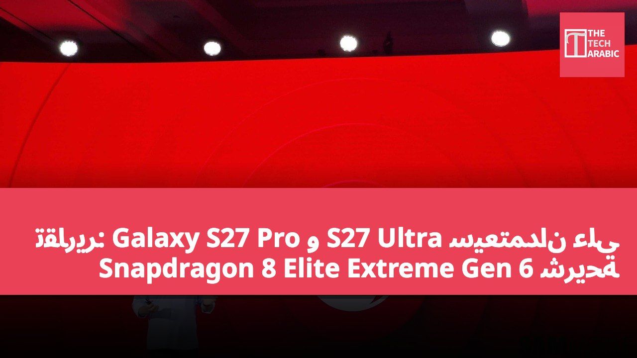 تقارير: Galaxy S27 Pro و S27 Ultra سيعتمدان على شريحة Snapdragon 8 Elite Extreme Gen 6