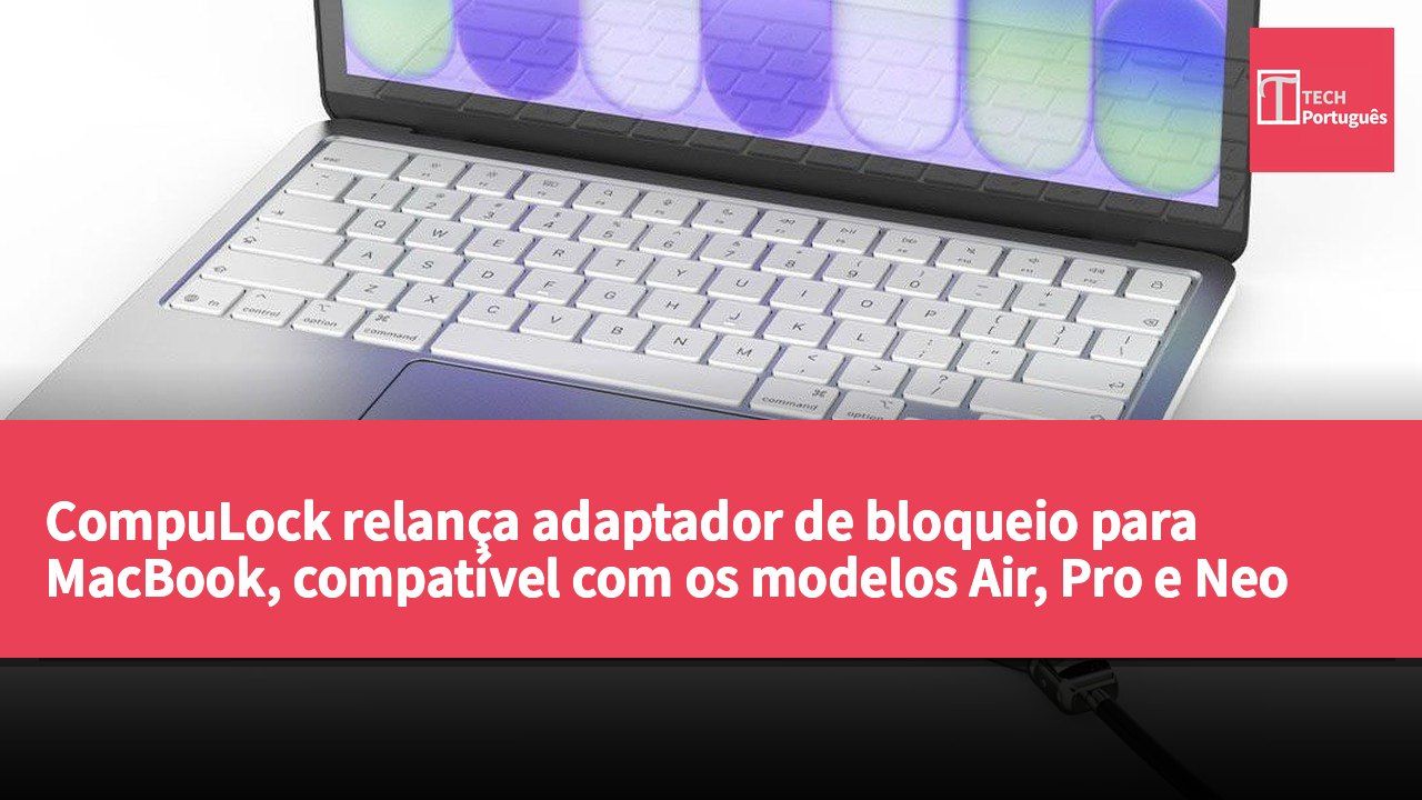 CompuLock relança adaptador de bloqueio para MacBook, compatível com os modelos Air, Pro e Neo
