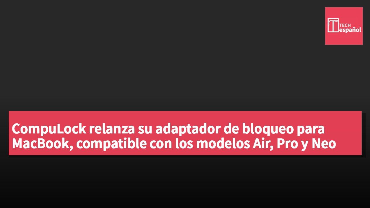CompuLock relanza su adaptador de bloqueo para MacBook, compatible con los modelos Air, Pro y Neo