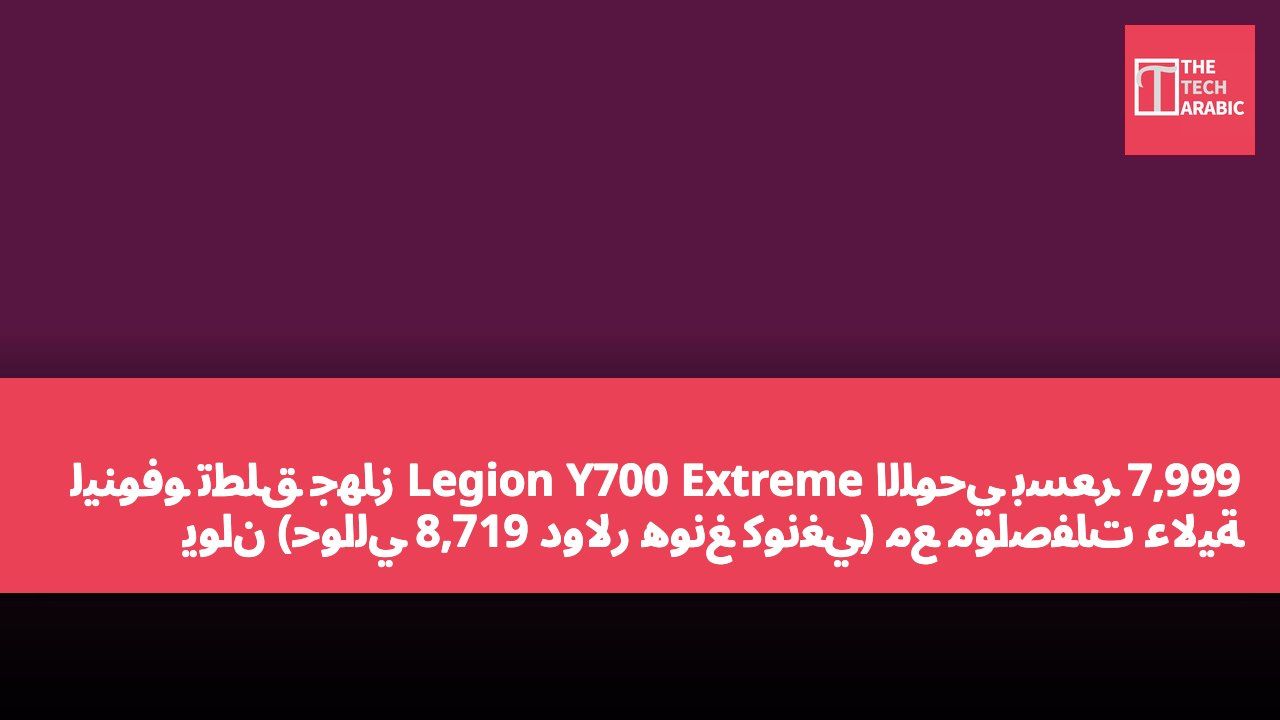 لينوفو تطلق جهاز Legion Y700 Extreme اللوحي بسعر 7,999 يوان (حوالي 8,719 دولار هونغ كونغي) مع مواصفات عالية 24GB+1TB