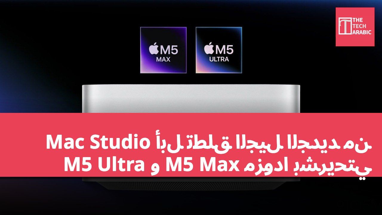 أبل تطلق الجيل الجديد من Mac Studio مزودًا بشريحتي M5 Max و M5 Ultra