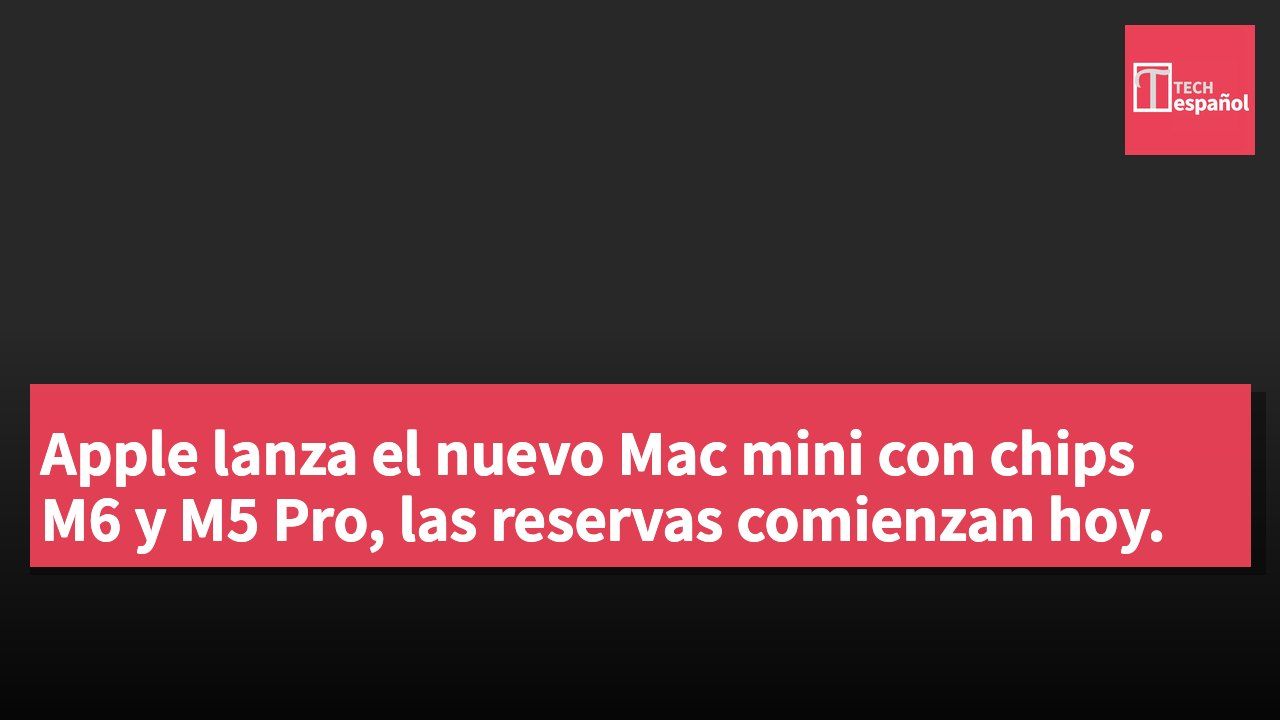 Apple lanza el nuevo Mac mini con chips M6 y M5 Pro, las reservas comienzan hoy.