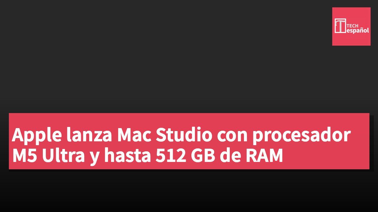 Apple lanza Mac Studio con procesador M5 Ultra y hasta 512 GB de RAM