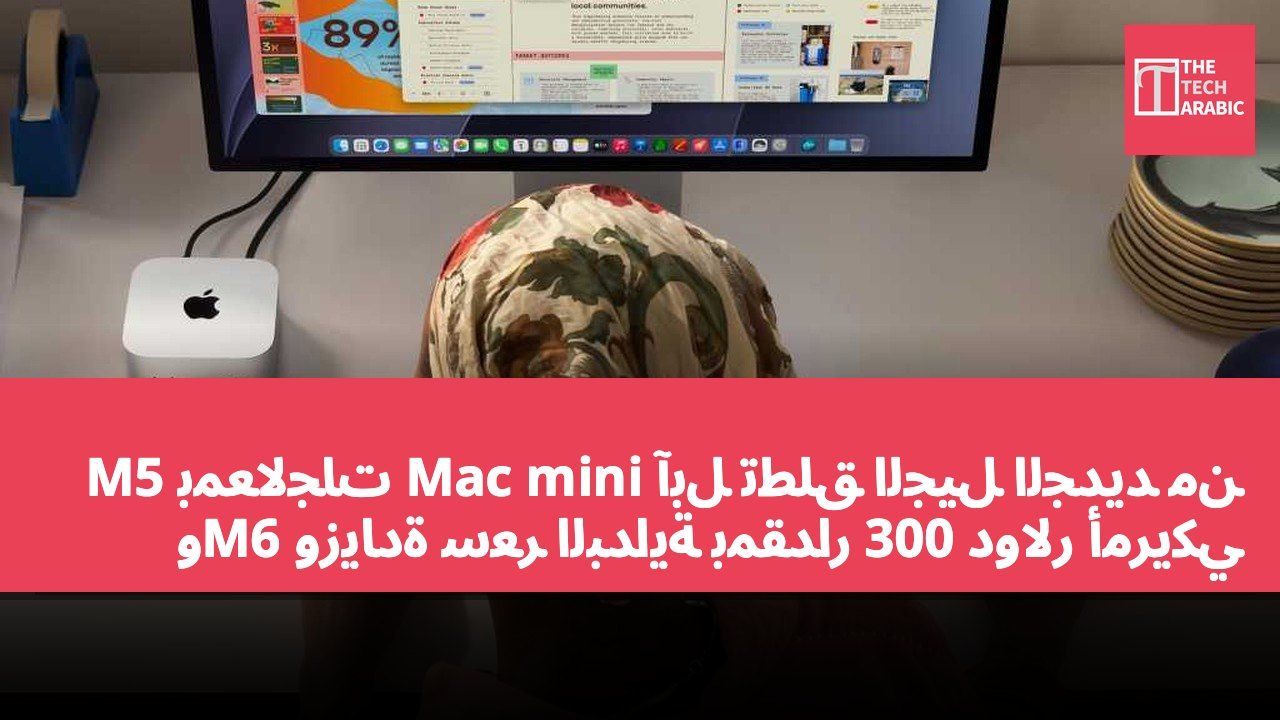 آبل تطلق الجيل الجديد من Mac mini بمعالجات M5 وM6 وزيادة سعر البداية بمقدار 300 دولار أمريكي