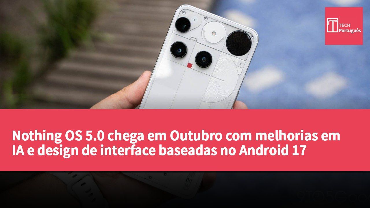 Nothing OS 5.0 chega em Outubro com melhorias em IA e design de interface baseadas no Android 17