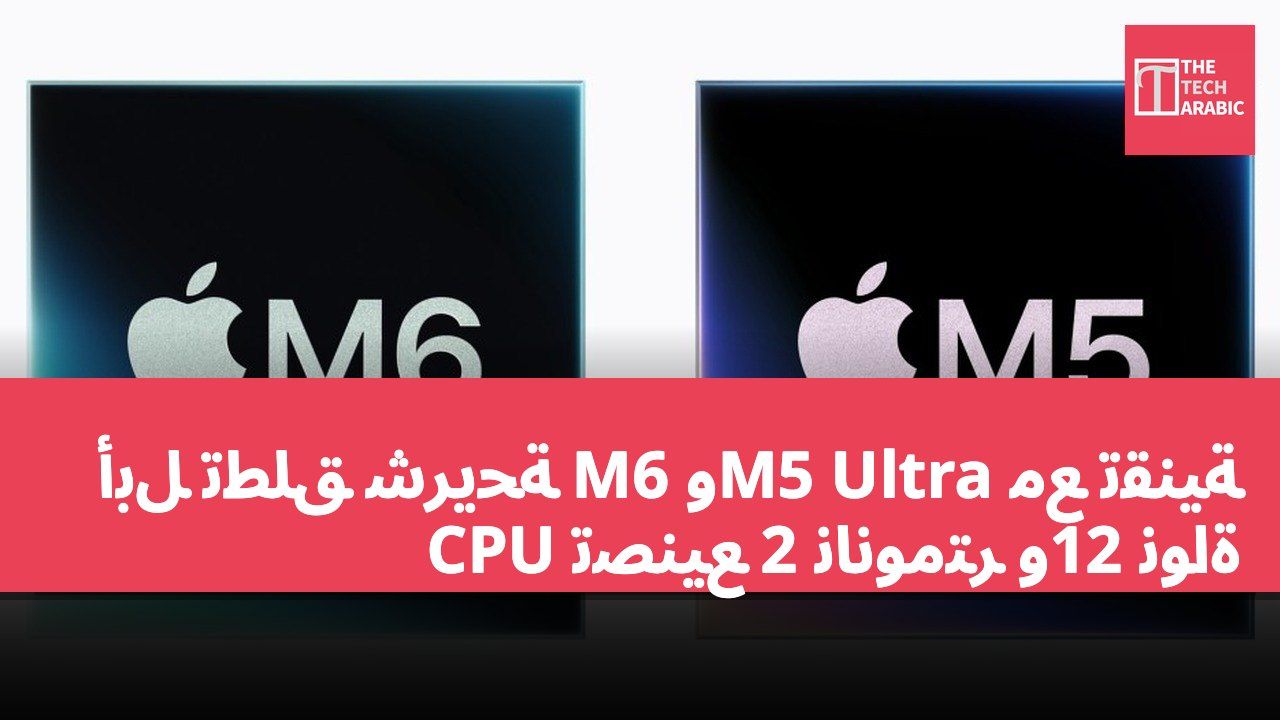 أبل تطلق شريحة M6 وM5 Ultra مع تقنية تصنيع 2 نانومتر و12 نواة CPU