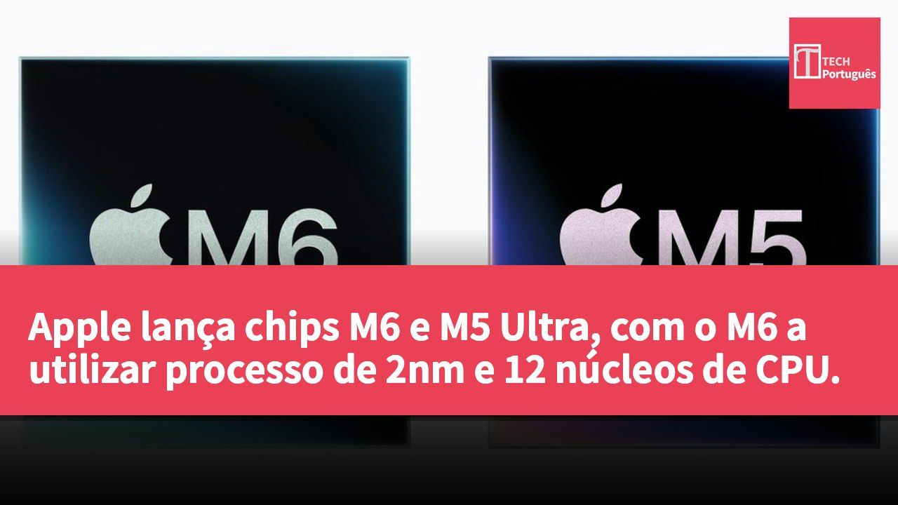 Apple lança chips M6 e M5 Ultra, com o M6 a utilizar processo de 2nm e 12 núcleos de CPU.