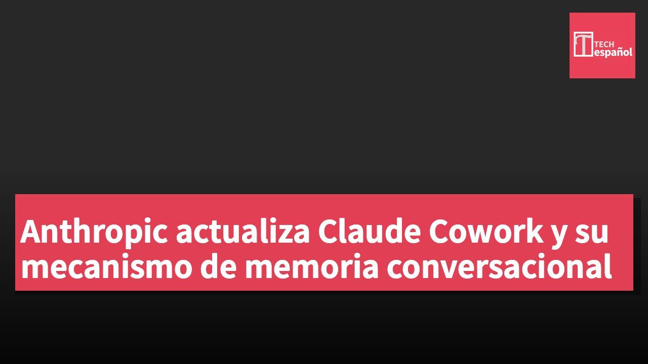 Anthropic actualiza Claude Cowork y su mecanismo de memoria conversacional