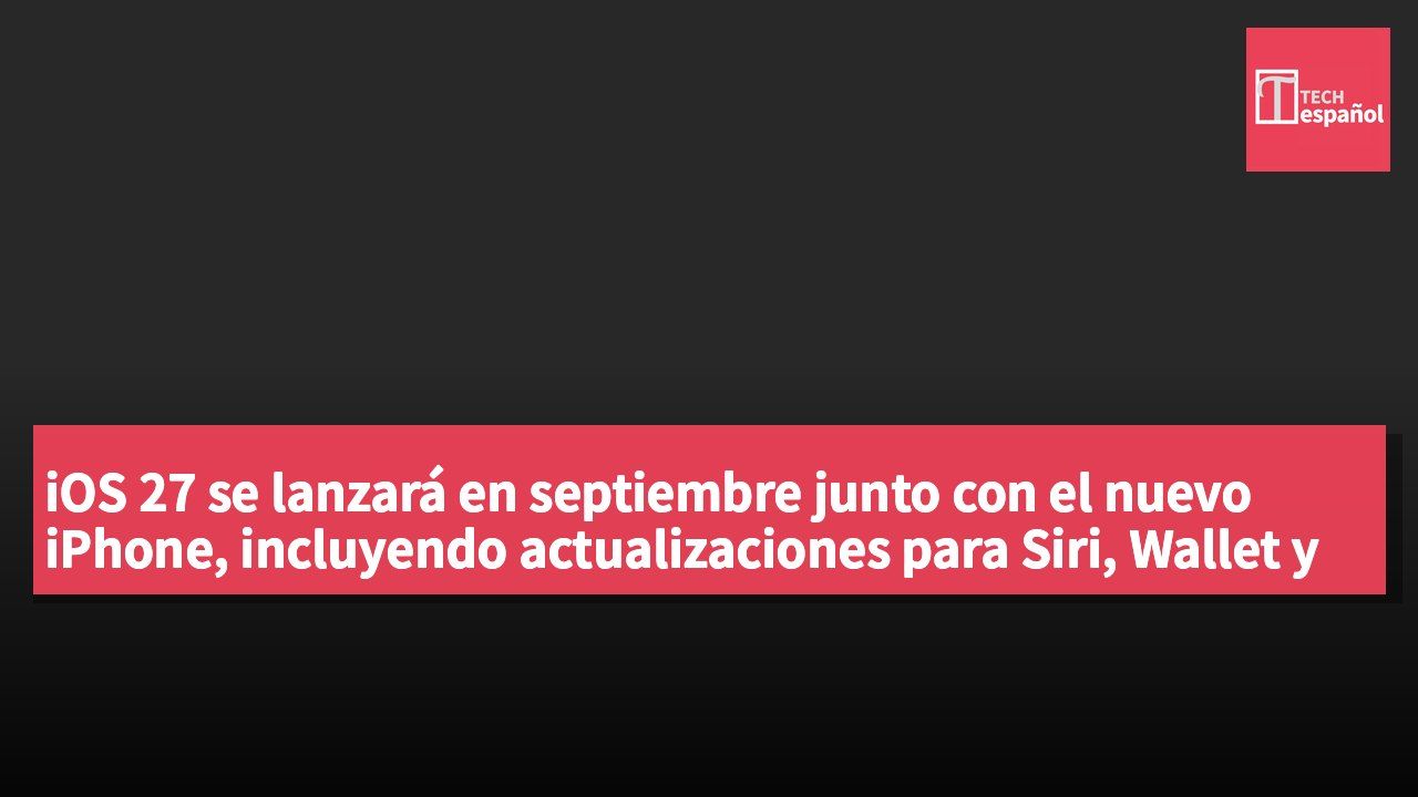 iOS 27 se lanzará en septiembre junto con el nuevo iPhone, incluyendo actualizaciones para Siri, Wallet y otras aplicaciones clave.