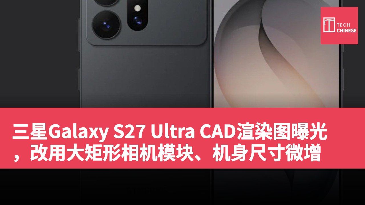 三星Galaxy S27 Ultra CAD渲染图曝光,改用大矩形相机模块、机身尺寸微增