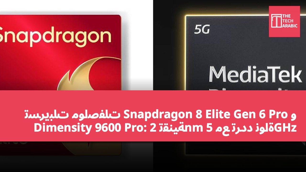تسريبات مواصفات Snapdragon 8 Elite Gen 6 Pro و Dimensity 9600 Pro: تقنية 2nm مع تردد نواة 5GHz