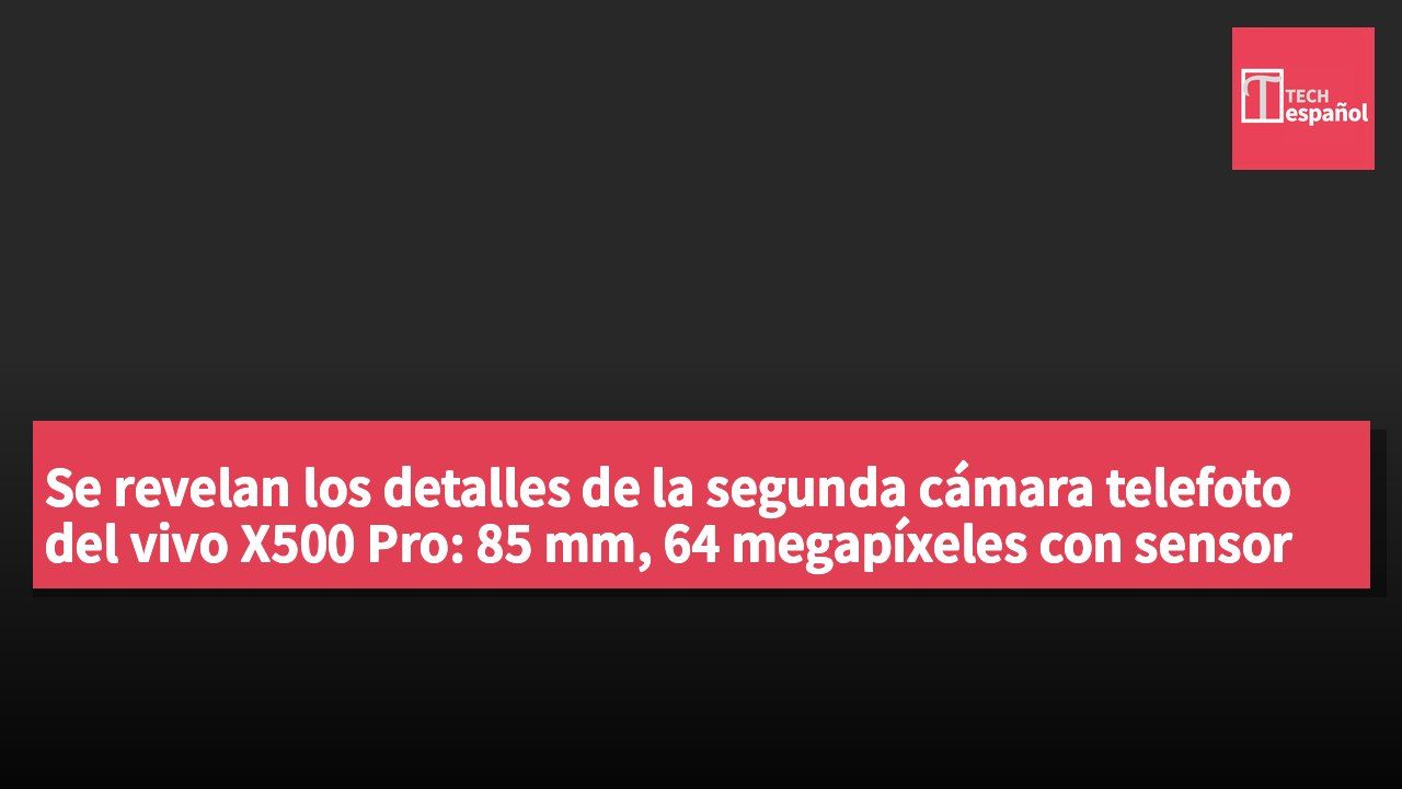Se revelan los detalles de la segunda cámara telefoto del vivo X500 Pro: 85 mm, 64 megapíxeles con sensor GG1×1 y RB2×2.