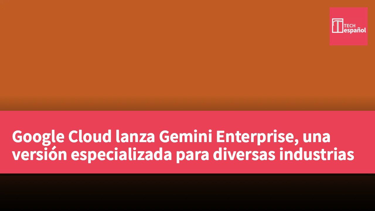 Google Cloud lanza Gemini Enterprise, una versión especializada para diversas industrias