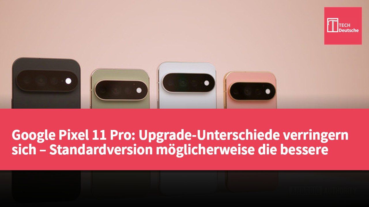 Google Pixel 11 Pro: Upgrade-Unterschiede verringern sich – Standardversion möglicherweise die bessere Wahl