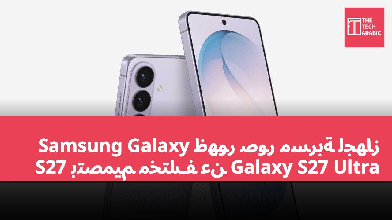 ظهور صور مسربة لجهاز Samsung Galaxy S27 بتصميم مختلف عن Galaxy S27 Ultra