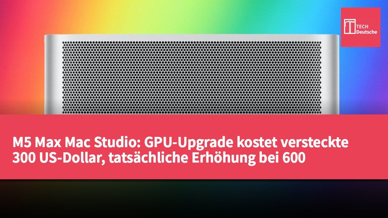 M5 Max Mac Studio: GPU-Upgrade kostet versteckte 300 US-Dollar, tatsächliche Erhöhung bei 600 US-Dollar