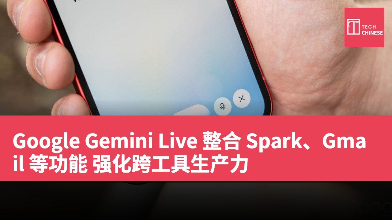 Google Gemini Live 整合 Spark、Gmail 等功能 强化跨工具生产力