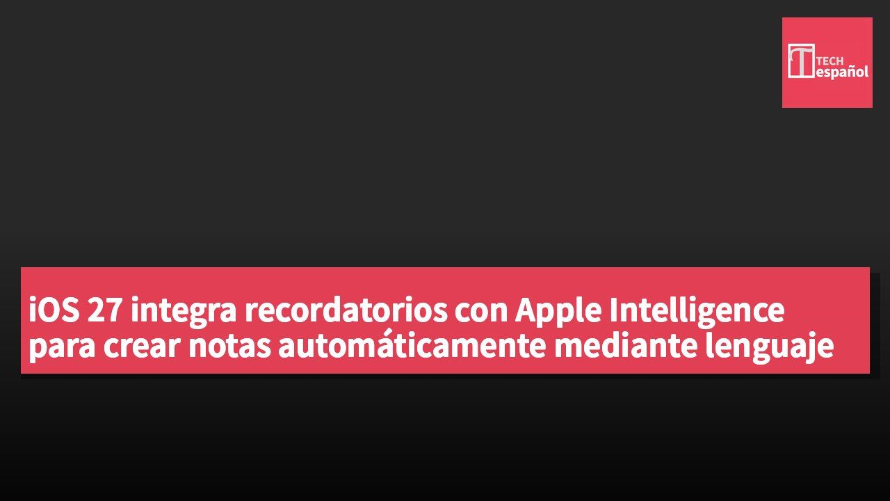 iOS 27 integra recordatorios con Apple Intelligence para crear notas automáticamente mediante lenguaje natural