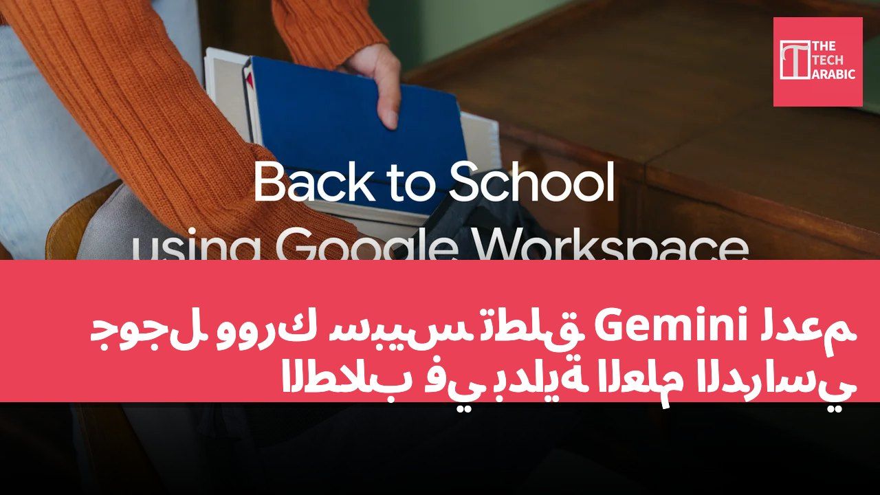 جوجل وورك سبيس تطلق Gemini لدعم الطلاب في بداية العام الدراسي