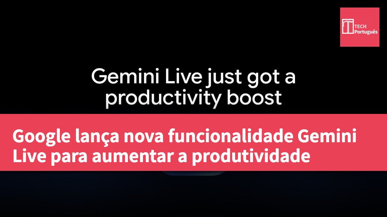 Google lança nova funcionalidade Gemini Live para aumentar a produtividade