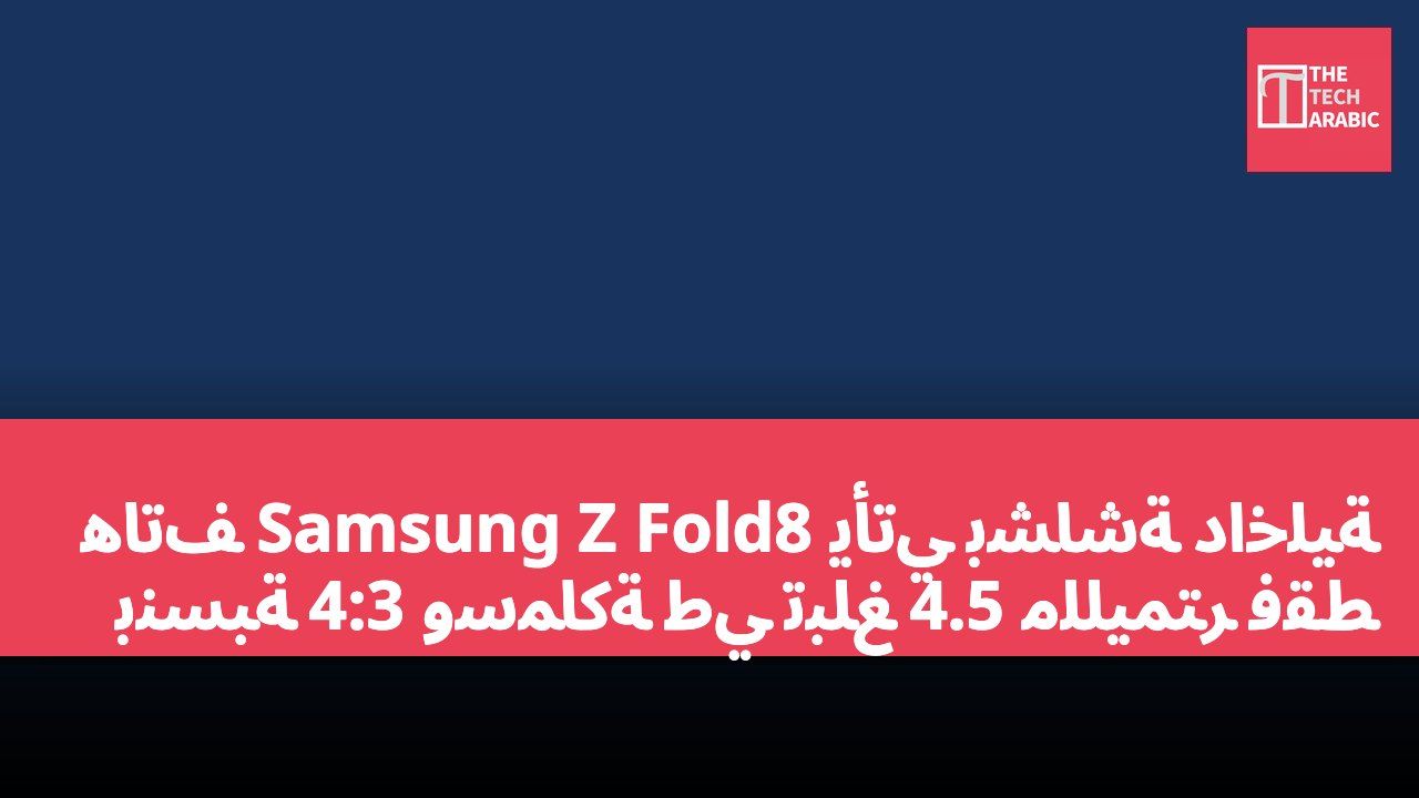 هاتف Samsung Z Fold8 يأتي بشاشة داخلية بنسبة 4:3 وسماكة طي تبلغ 4.5 ملليمتر فقط