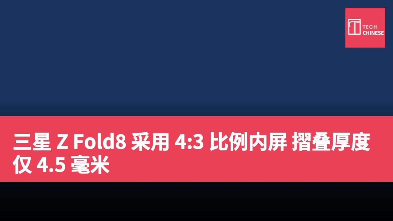 三星 Z Fold8 采用 4:3 比例内屏 摺叠厚度仅 4.5 毫米